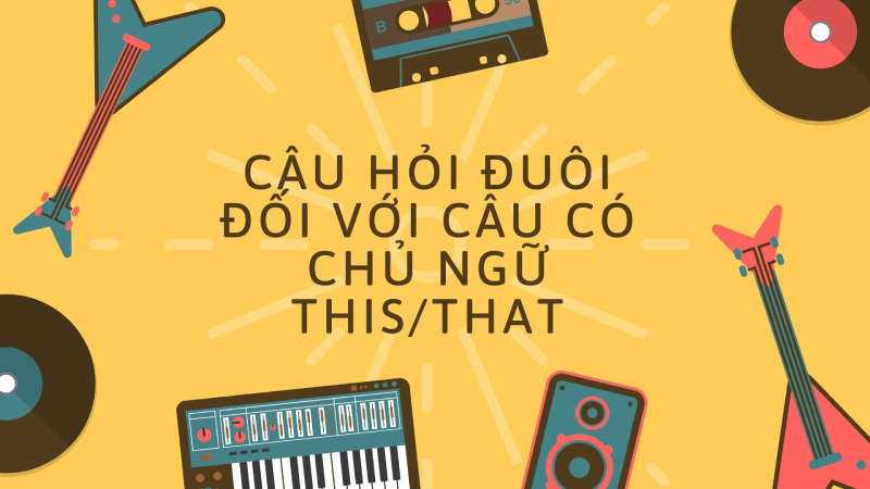 Cấu trúc câu hỏi đuôi đối với chủ ngữ This/That